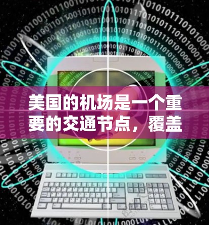 美国的机场是一个重要的交通节点,覆盖了从旧金山到洛杉矶、纽约、达拉斯、旧金山等主要城市。以下是美国几个主要的机场推荐 美国的机场是一个重要的交通节点,覆盖了从旧金山到洛杉矶、纽约、达拉斯、旧金山等主要城市。以下是美国几个主要的机场推荐