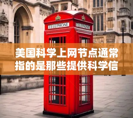 美国科学上网节点通常指的是那些提供科学信息、资源、讨论和交流的网站。这些网站广泛分布在多个领域,旨在促进科学知识的传播和研究。以下是一些美国科学上网节点的介绍 美国科学上网节点通常指的是那些提供科学信息、资源、讨论和交流的网站。这些网站广泛分布在多个领域,旨在促进科学知识的传播和研究。以下是一些美国科学上网节点的介绍