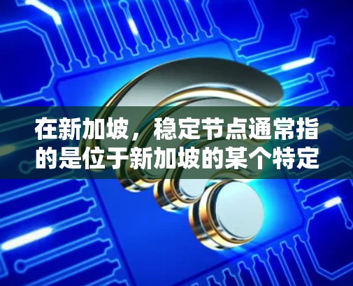 在新加坡，稳定节点通常指的是位于新加坡的某个特定区域或位置，特别是在金融、基础设施或交通方面的关键节点。这些节点可能帮助新加坡在这些领域保持稳定和繁荣。以下是一些可能的解释