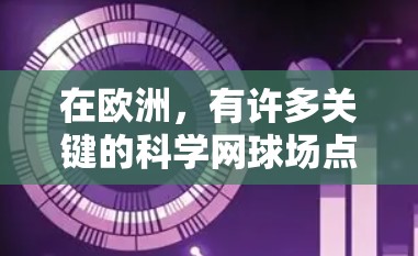 在欧洲，有许多关键的科学网球场点，这些站点不仅在学术研究中发挥着重要作用，还为科学合作和创新提供了重要平台。以下是一些位于欧洲的科学网球场点
