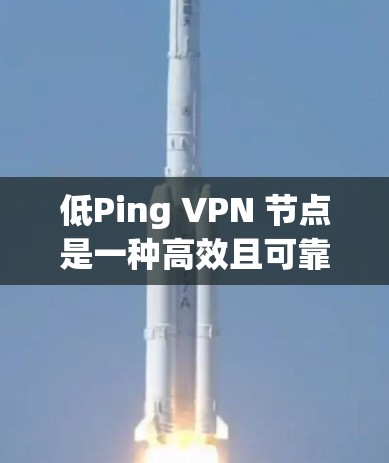 低Ping VPN 节点是一种高效且可靠的网络连接技术，用于在需要快速访问外部网络资源时提供加密和低延迟的通信。以下是关于低Ping VPN 节点的详细总结
