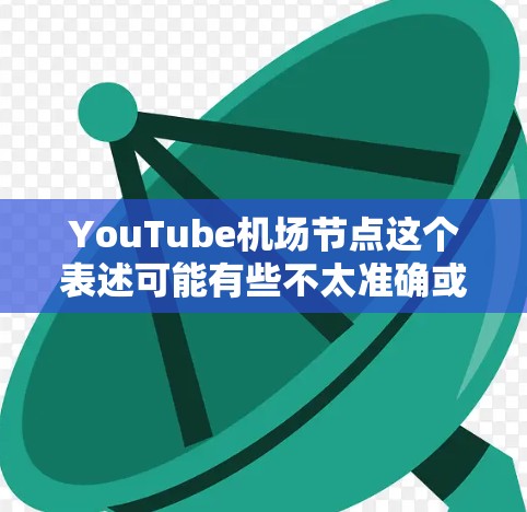 YouTube机场节点这个表述可能有些不太准确或不明确，可能需要进一步澄清。如果您指的是某个特定的机场或地点上的YouTube设备或节点，建议您提供更多上下文信息，以便更好地帮助您