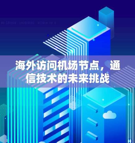 海外访问机场节点，通信技术的未来挑战