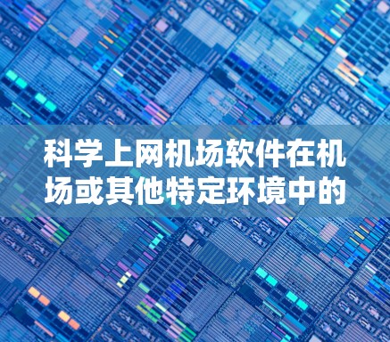 科学上网机场软件在机场或其他特定环境中的应用，旨在提供科学计算和数据分析能力，结合网络接入，满足科学和教育需求。以下是对这一领域的详细分析和总结