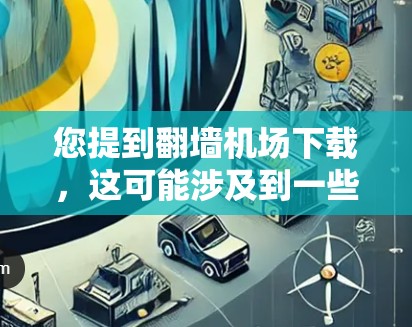 您提到翻墙机场下载，这可能涉及到一些特定的设备、软件或服务。请提供更多细节，以便我更好地帮助您。以下是一些可能的解释和建议
