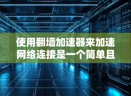 使用翻墙加速器来加速网络连接是一个简单且有效的解决方案，以下是使用翻墙加速器的步骤说明