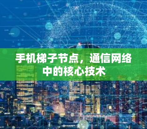 手机梯子节点，通信网络中的核心技术