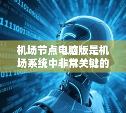 机场节点电脑版是机场系统中非常关键的部分，它负责处理机场的各种事务，确保机场的高效运行。以下是关于机场节点电脑版的详细介绍
