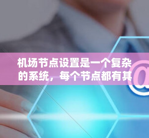 机场节点设置是一个复杂的系统，每个节点都有其独特的功能和设置。以下是对机场节点设置的详细分步说明，涵盖交通、通讯、安全、监控、广播、设备权限、报警系统和兼容性等方面