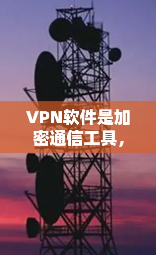 VPN软件是加密通信工具，用于在目标网络上传输数据，确保其安全。以下是其详细介绍