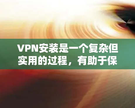 VPN安装是一个复杂但实用的过程，有助于保护个人信息并支持多端的通信。以下是一个分步骤的指南，帮助你安装和使用VPN软件