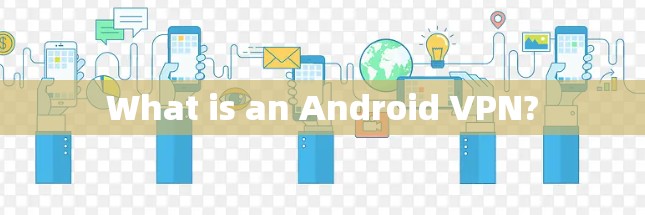 What is an Android VPN?