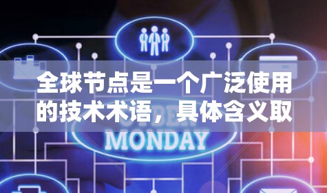 全球节点是一个广泛使用的技术术语，具体含义取决于上下文。以下是一些可能的解释