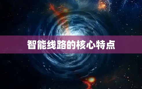 智能线路的核心特点 智能线路的核心特点