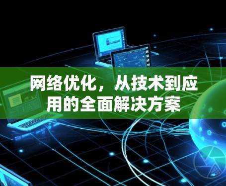 网络优化,从技术到应用的全面解决方案 网络优化,从技术到应用的全面解决方案