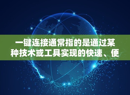 一键连接通常指的是通过某种技术或工具实现的快速、便捷的连接功能,使得用户能够轻松地完成多个连接操作,从而提升效率和用户体验。以下是一些可能的解释和应用 一键连接通常指的是通过某种技术或工具实现的快速、便捷的连接功能,使得用户能够轻松地完成多个连接操作,从而提升效率和用户体验。以下是一些可能的解释和应用