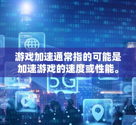 游戏加速通常指的可能是加速游戏的速度或性能。以下是一些常见的游戏加速方式和技术