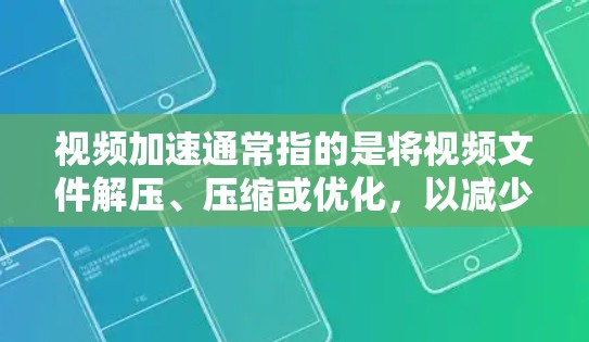 视频加速通常指的是将视频文件解压、压缩或优化,以减少文件大小和传输时间。这可以通过以下几种方式实现 视频加速通常指的是将视频文件解压、压缩或优化,以减少文件大小和传输时间。这可以通过以下几种方式实现