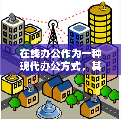 在线办公作为一种现代办公方式，其优势和挑战各有侧重，以下是对在线办公的详细分析