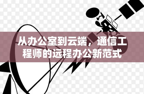 从办公室到云端，通信工程师的远程办公新范式