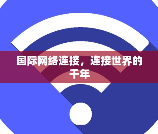 国际网络连接,连接世界的千年 国际网络连接,连接世界的千年