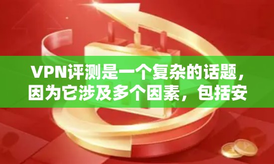 VPN评测是一个复杂的话题，因为它涉及多个因素，包括安全性、速度、稳定性、隐私保护、价格等。以下是一些常见的VPN评测和评价，以及它们的优缺点