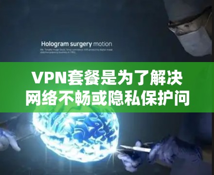 VPN套餐是为了解决网络不畅或隐私保护问题而提供的网络服务。以下是一些常见的VPN套餐类型及其特点 VPN套餐是为了解决网络不畅或隐私保护问题而提供的网络服务。以下是一些常见的VPN套餐类型及其特点