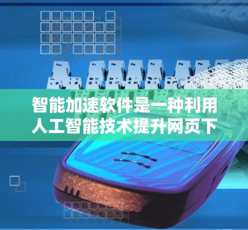 智能加速软件是一种利用人工智能技术提升网页下载和文件下载效率的工具。以下是对智能加速软件的详细分析和建议 智能加速软件是一种利用人工智能技术提升网页下载和文件下载效率的工具。以下是对智能加速软件的详细分析和建议