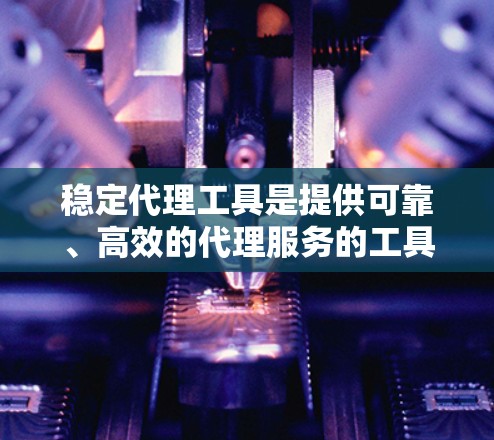 稳定代理工具是提供可靠、高效的代理服务的工具,广泛应用于团队协作、任务管理等领域。以下是针对稳定代理工具的详细总结 稳定代理工具是提供可靠、高效的代理服务的工具,广泛应用于团队协作、任务管理等领域。以下是针对稳定代理工具的详细总结