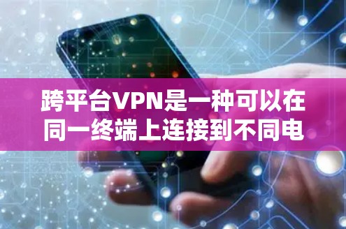 跨平台VPN是一种可以在同一终端上连接到不同电脑的VPN服务，具有高度的灵活性和实用性。以下是详细的步骤和信息，帮助您更好地理解和使用跨平台VPN