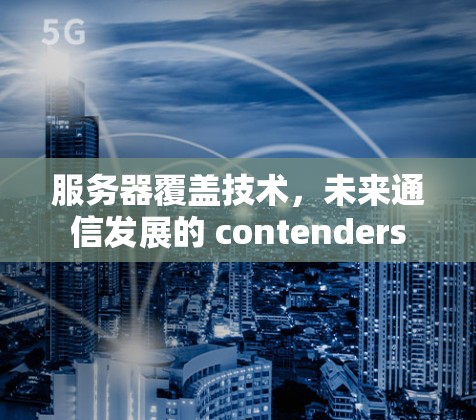 服务器覆盖技术，未来通信发展的 contenders