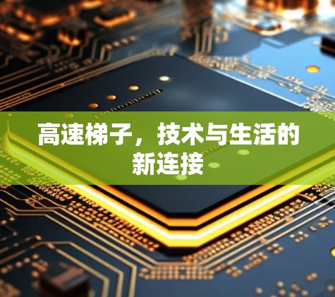 高速梯子,技术与生活的新连接 高速梯子,技术与生活的新连接