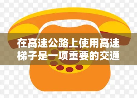 在高速公路上使用高速梯子是一项重要的交通和维修工具,以下是一些推荐的高速梯子品牌及其特点,供您参考 在高速公路上使用高速梯子是一项重要的交通和维修工具,以下是一些推荐的高速梯子品牌及其特点,供您参考