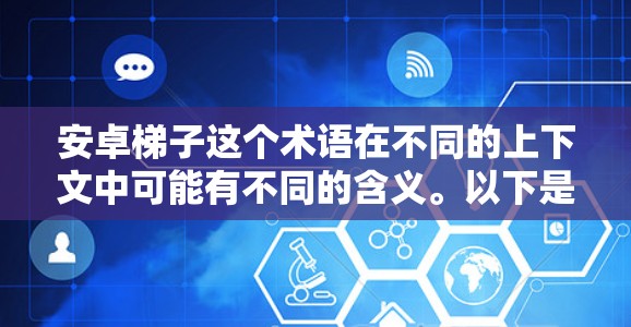 安卓梯子这个术语在不同的上下文中可能有不同的含义。以下是几种可能的解释 安卓梯子这个术语在不同的上下文中可能有不同的含义。以下是几种可能的解释