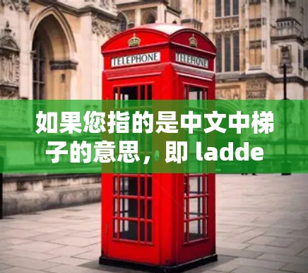 如果您指的是中文中梯子的意思,即 ladder,那么 ladder 是指 ladder chair、ladder table等物品。如果您有其他问题,欢迎进一步说明! 如果您指的是中文中梯子的意思,即 ladder,那么 ladder 是指 ladder chair、ladder table等物品。如果您有其他问题,欢迎进一步说明!
