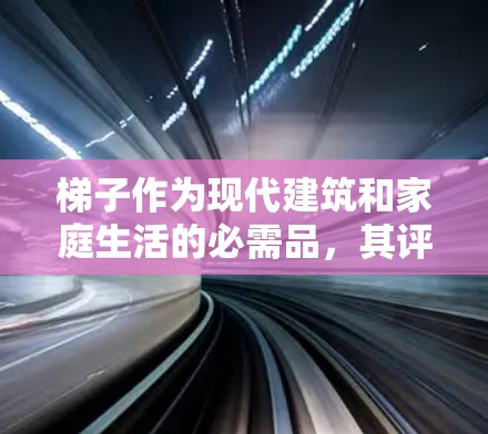 梯子作为现代建筑和家庭生活的必需品,其评测可以从多个角度进行。以下是对梯子的评测 梯子作为现代建筑和家庭生活的必需品,其评测可以从多个角度进行。以下是对梯子的评测