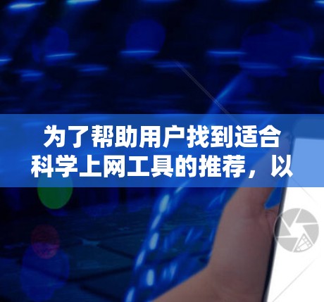 为了帮助用户找到适合科学上网工具的推荐,以下是一些综合考虑的各种工具分类及其推荐 为了帮助用户找到适合科学上网工具的推荐,以下是一些综合考虑的各种工具分类及其推荐