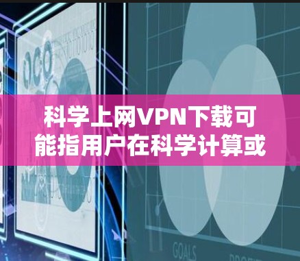 科学上网VPN下载可能指用户在科学计算或加密领域中使用特定软件包，以保护数据隐私或实现科学用途。以下是对这一概念的详细分析和建议