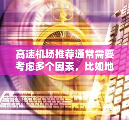 高速机场推荐通常需要考虑多个因素,比如地理位置、交通便利性、设施完善性、服务质量和周边交通便利性等。以下是几个常见的高速机场推荐,供您参考 高速机场推荐通常需要考虑多个因素,比如地理位置、交通便利性、设施完善性、服务质量和周边交通便利性等。以下是几个常见的高速机场推荐,供您参考