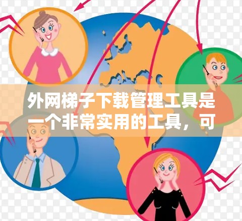外网梯子下载管理工具是一个非常实用的工具,可以帮助用户更高效地管理、筛选和重放下载工具。以下是一些实用的外网梯子下载管理工具和功能 外网梯子下载管理工具是一个非常实用的工具,可以帮助用户更高效地管理、筛选和重放下载工具。以下是一些实用的外网梯子下载管理工具和功能