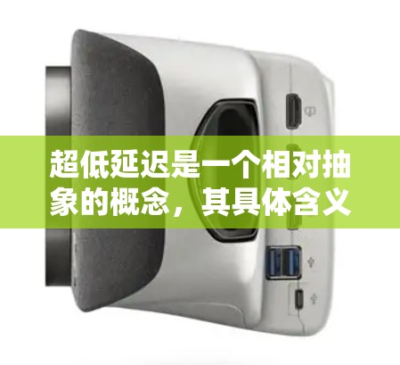 超低延迟是一个相对抽象的概念,其具体含义取决于上下文。以下是一些可能的解释 超低延迟是一个相对抽象的概念,其具体含义取决于上下文。以下是一些可能的解释