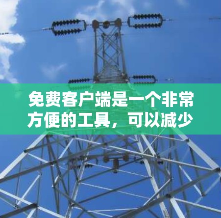 免费客户端是一个非常方便的工具，可以减少用户在使用应用时的支付和注册费用。以下是几个常见的免费客户端推荐，供您参考