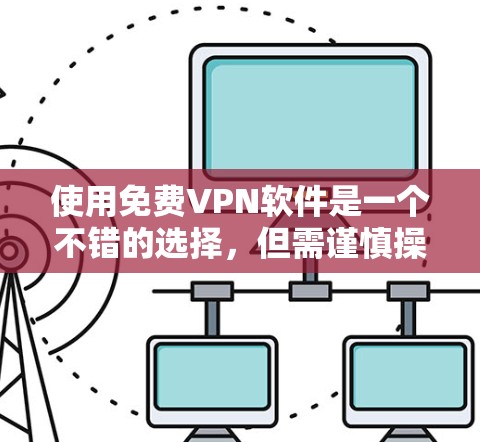 使用免费VPN软件是一个不错的选择，但需谨慎操作，确保安全和功能正确。以下是一个详细指南，帮助你有效地使用免费VPN软件