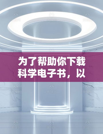 为了帮助你下载科学电子书，以下是详细的步骤和建议