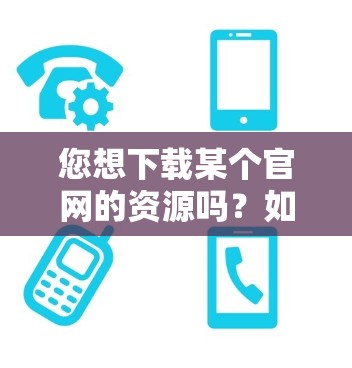 您想下载某个官网的资源吗？如果是这样的话，您可以按照以下步骤操作