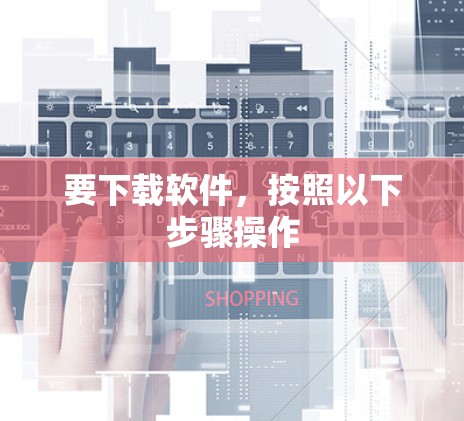 要下载软件,按照以下步骤操作 要下载软件,按照以下步骤操作