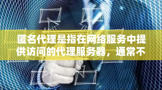 匿名代理是指在网络服务中提供访问的代理服务器,通常不公开发布服务器IP地址,以保护用户隐私。常见的匿名代理包括 匿名代理是指在网络服务中提供访问的代理服务器,通常不公开发布服务器IP地址,以保护用户隐私。常见的匿名代理包括
