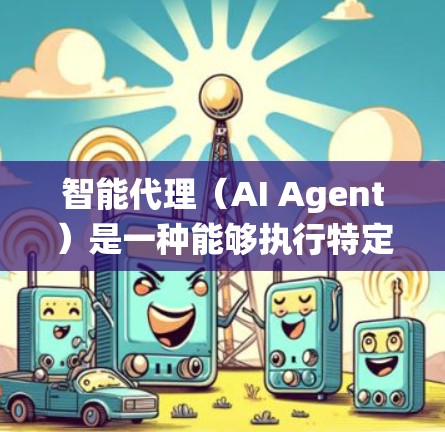 智能代理（AI Agent）是一种能够执行特定任务的智能系统，通过学习和推理来实现目标。智能代理可以理解多种语言、处理各种数据、进行推理和决策，并且能够适应变化的环境。以下是关于智能代理的一些关键点