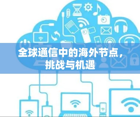 全球通信中的海外节点，挑战与机遇