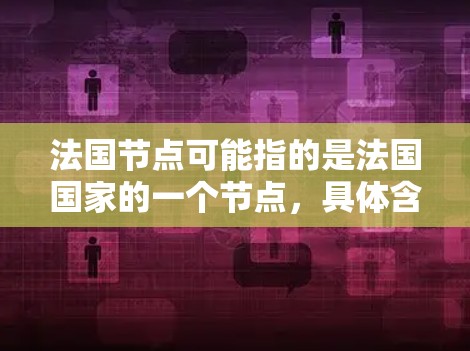 法国节点可能指的是法国国家的一个节点,具体含义可能因上下文而异。以下是一些可能的解释 法国节点可能指的是法国国家的一个节点,具体含义可能因上下文而异。以下是一些可能的解释